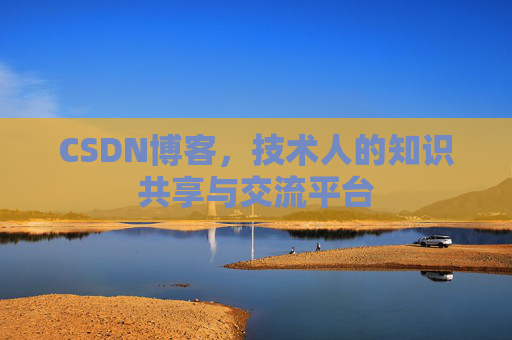 CSDN博客，技术人的知识共享与交流平台